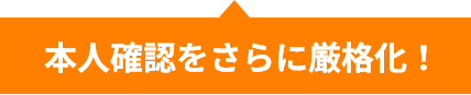 本人確認をさらに強化！